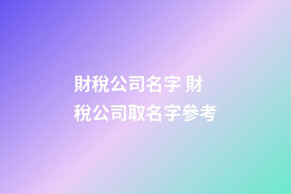 財稅公司名字 財稅公司取名字參考-第1張-公司起名-玄機派